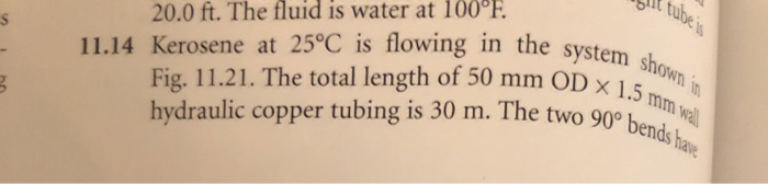 tube is 11.14 Kerosene at 25°C is flowing in the system shown Fig. 11.21. The total length of 50 mm OD x 1.5 mm wall hydrauli