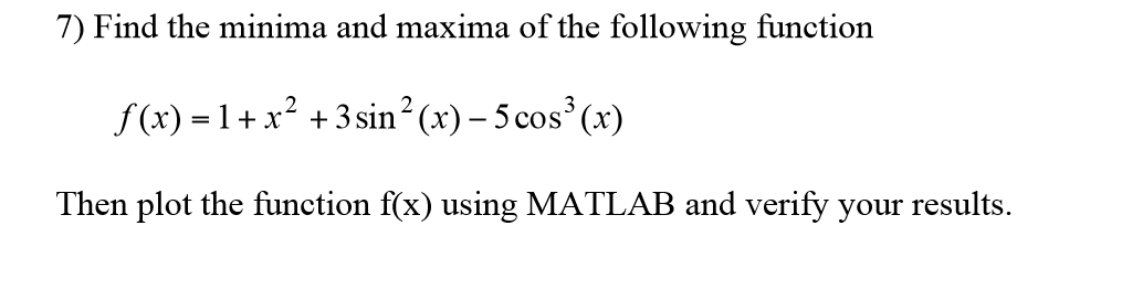 7) Find the minima and maxima of the following function f (x) = 1 + x² + 3 sin?(x) – 5 cos(x) Then plot the function f(x) usi