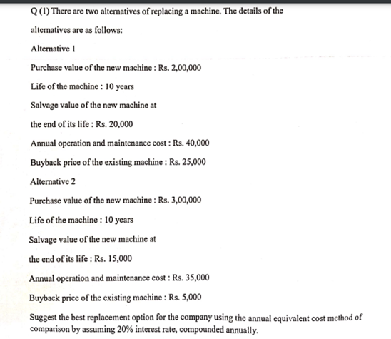 Q(1) There are two alternatives of replacing a machine. The details of the
alternatives are as follows:
Alternative
Purchase 