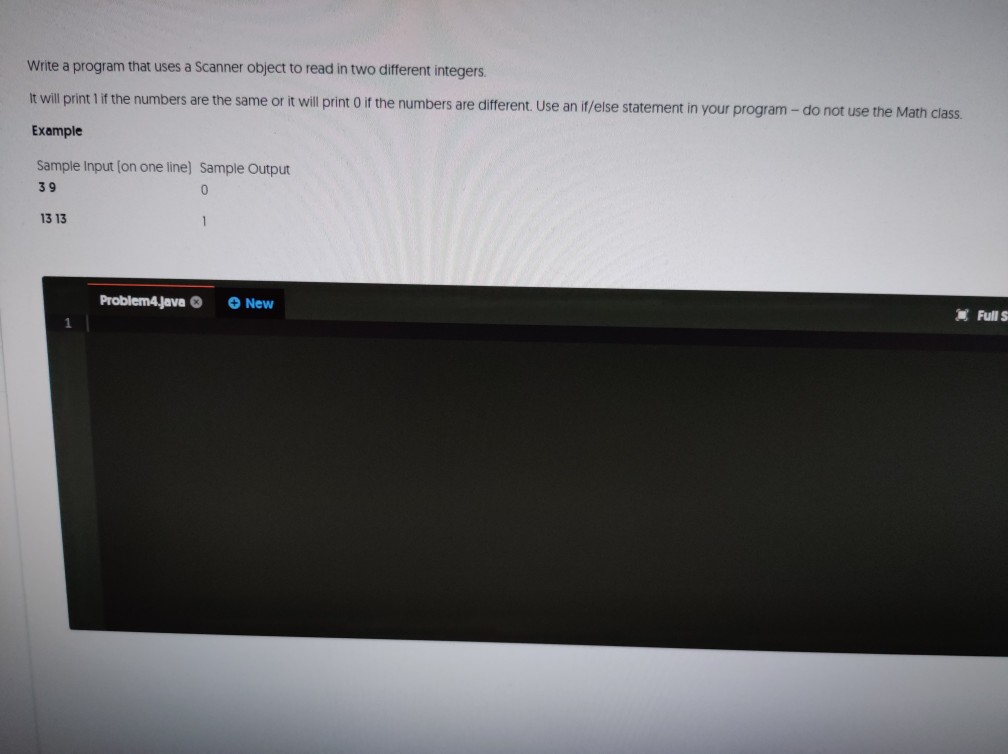 Write a program that uses a Scanner object to read in two different integers. It will print 1 if the numbers are the same or
