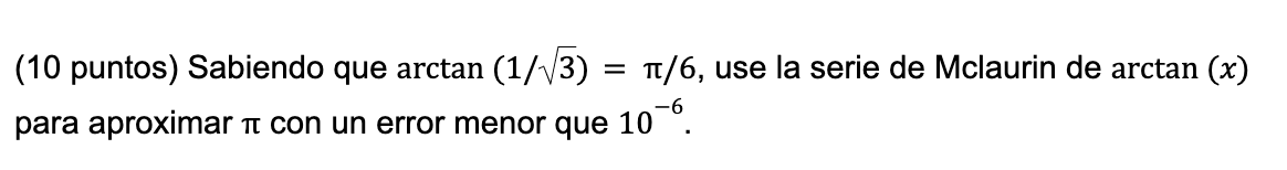 = (10 puntos) Sabiendo que arctan (1/13) = n/6, use la serie de Mclaurin de arctan (x) para aproximar a con un error menor qu