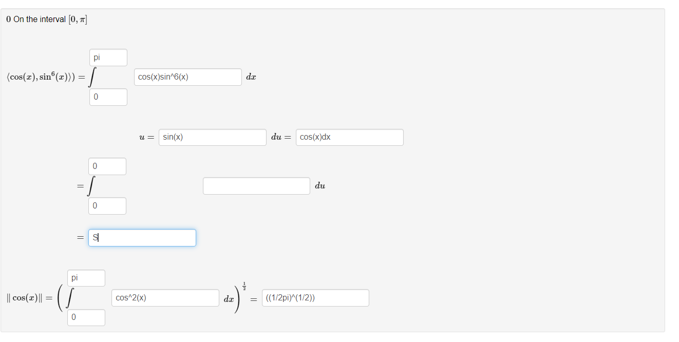 0 On the interval [0, 1] pi (cos(2), sinº (c))) = cos(x)sin 6(x) dec 0 u= sin(x) du = cos(x)dx 0 du 0 = pi || cos(2)|| = cos^
