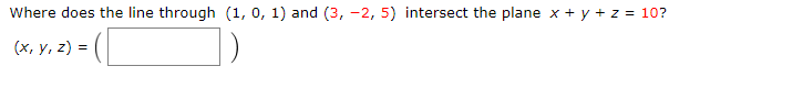 Where does the line through (1, 0, 1) and (3, -2,5) intersect the plane x + y + z = 10? (x, y, z) =(