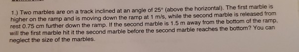 Solved 1.) Two marbles are on a track inclined at an angle | Chegg.com