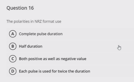 Question 16
The polarities in NRZ format use
A Complete pulse duration
B Half duration
5
Both positive as well as negative va