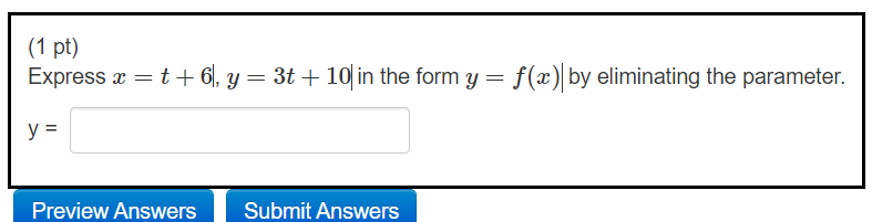 (1 pt) Express x =t+61, y = 3t + 10 in the form y = f(x)|by eliminating the parameter. = = y = Preview Answers Submit Answers