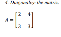 Solved 4. Diagonalize the matrix. 24 A= 13 3 ) | Chegg.com