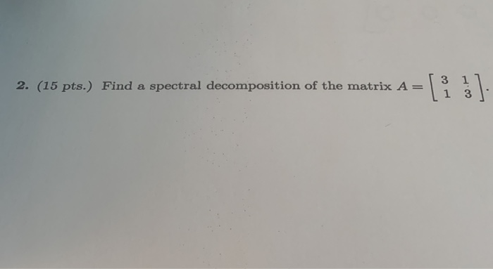 Solved 2. (15 pts.) Find a spectral decomposition of the | Chegg.com