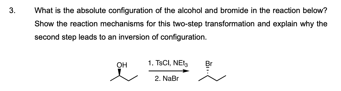 What is the absolute configuration of the alcohol and bromide in the reaction below? Show the reaction mechanisms for this tw