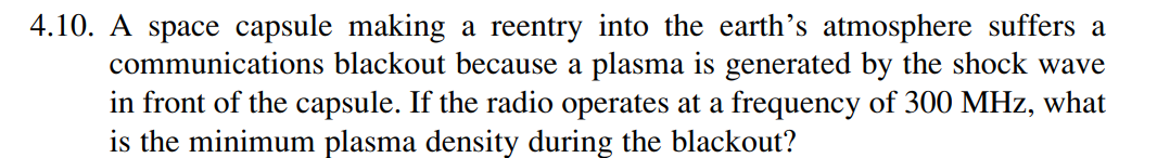 4.10. A space capsule making a reentry into the earths atmosphere suffers a communications blackout because a plasma is gene