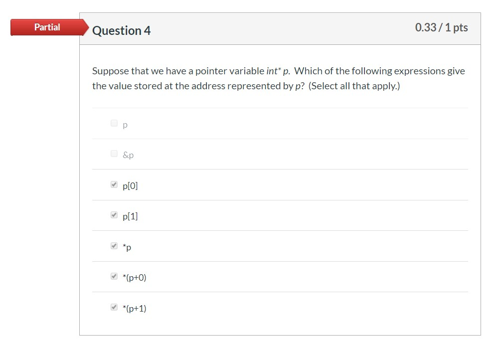 Partial Question 4 0.33/1 pts Suppose that we have a pointer variable int* p. Which of the following expressions give the val