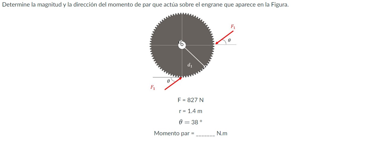 \( \begin{array}{l}\mathrm{F}=827 \mathrm{~N} \\ \mathrm{r}=1.4 \mathrm{~m} \\ \theta=38^{\circ}\end{array} \) Momento par \(