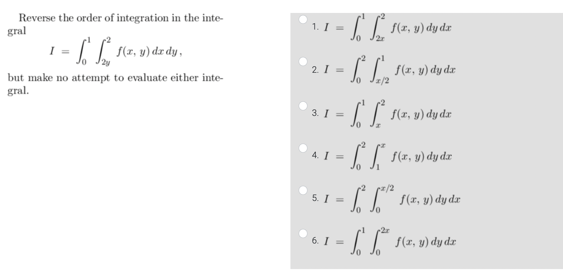 Reverse the order of integration in the inte- gral 1. I 2r [ [ f(0, 2) 2 I f(x, y) dac dy, dx 2y but make no attempt to evalu