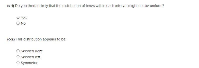 \( (c-1) \) Do you think it likely that the distribution of times within each interval might not be uniform?
Yes
No
(c-2) Thi