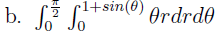 b. \( \int_{0}^{\frac{\pi}{2}} \int_{0}^{1+\sin (\theta)} \theta r d r d \theta \)