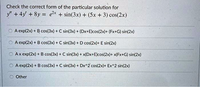 Check the correct form of the particular solution for \( y^{\prime \prime}+4 y^{\prime}+8 y=e^{2 x}+\sin (3 x)+(5 x+3) \cos (