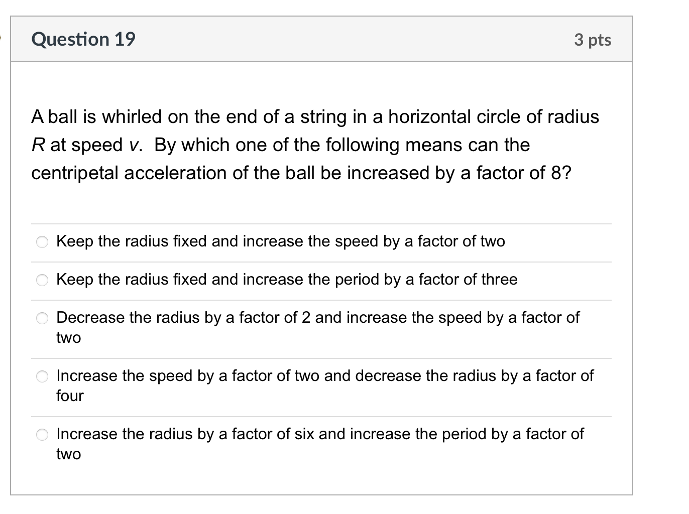 A ball is whirled on the end of a string in a horizontal circle of radius \( R \) at speed \( v \). By which one of the follo