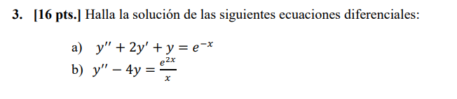 3. [16 pts.] Halla la solución de las siguientes ecuaciones diferenciales: a) \( y^{\prime \prime}+2 y^{\prime}+y=e^{-x} \) b