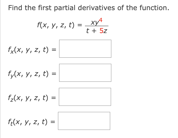 Find the first partial derivatives of the function. \[ f(x, y, z, t)=\frac{x y^{4}}{t+5 z} \] \[ f_{x}(x, y, z, t)= \] \[ f_{