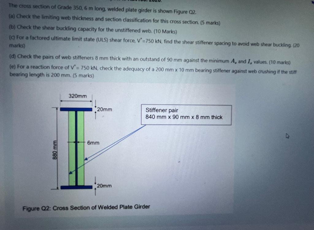 The cross section of Grade 350, 6 m long, welded plate girder is shown Figure Q2.
(a) Check the limiting web thickness and se