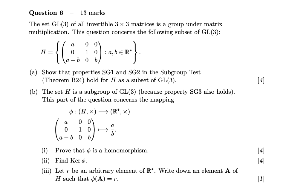Question 6
13 marks
The set GL (3) of all invertible 3 x 3 matrices is a group under matrix
multiplication. This question con