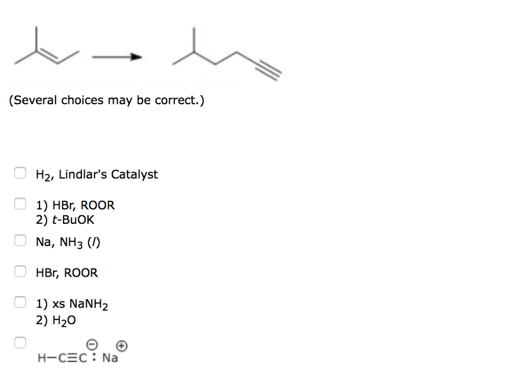 (Several choices may be correct.)H2, Lindlars Catalyst 1) HBr, ROOR 2) t-Bu...