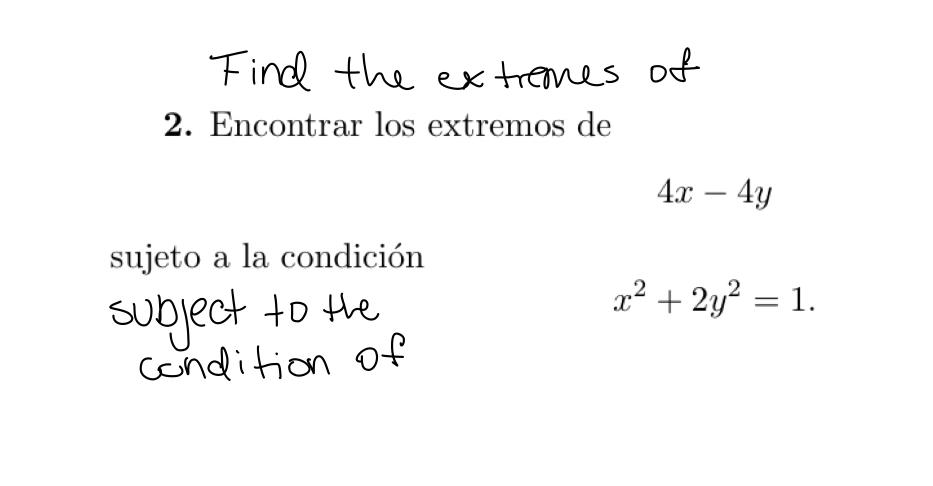 Find the extremes of 2. Encontrar los extremos de \( 4 x-4 y \) sujeto a la condición subject to the \( \quad x^{2}+2 y^{2}=1