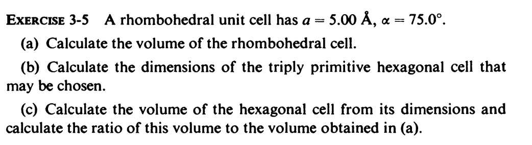 EXERCISE 3-5 A rhombohedral unit cell has \( a=5.00 \AA, \alpha=75.0^{\circ} \).
(a) Calculate the volume of the rhombohedral