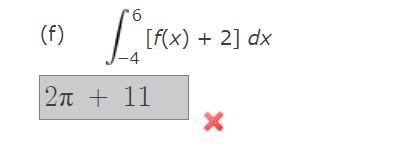 (f) \( \quad \int_{-4}^{6}[f(x)+2] d x \)
\[
2 \pi+11
\]