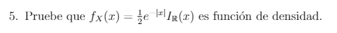 5. Pruebe que \( f_{X}(x)=\frac{1}{2} e^{-|x|} I_{\mathbb{R}}(x) \) es función de densidad.