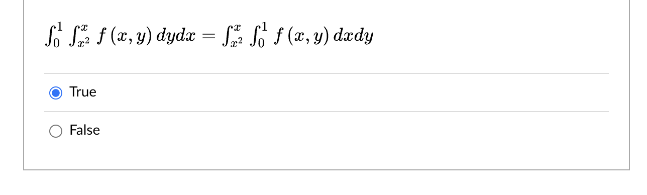 \[ \int_{0}^{1} \int_{x^{2}}^{x} f(x, y) d y d x=\int_{x^{2}}^{x} \int_{0}^{1} f(x, y) d x d y \] True False