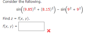 Consider the following. \[ \sin \left((9.85)^{2}+(8.15)^{2}\right)-\sin \left(9^{2}+9^{2}\right) \] Find \( z=f(x, y) \) \[ f