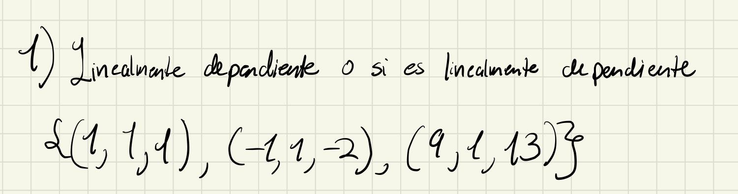 1) Linealmente depandiente 0 si es lincalmente de pendiente \[ \{(1,1,1),(-1,1,-2),(9,1,13)\} \]