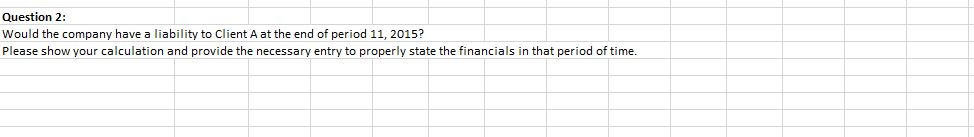 Question 2: Would the company have a liability to Client A at the end of period 11, 2015? Please show your calculation and pr
