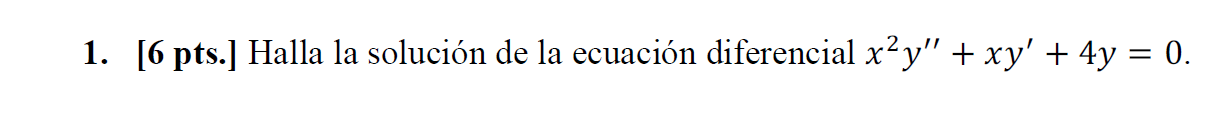 1. [6 pts.] Halla la solución de la ecuación diferencial \( x^{2} y^{\prime \prime}+x y^{\prime}+4 y=0 \).