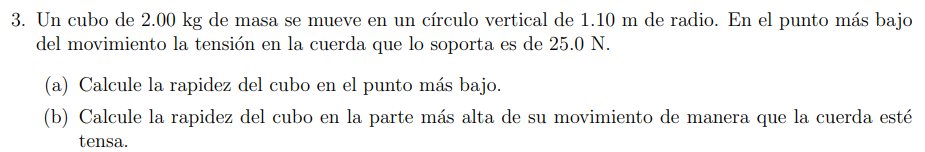 3. Un cubo de \( 2.00 \mathrm{~kg} \) de masa se mueve en un círculo vertical de \( 1.10 \mathrm{~m} \) de radio. En el punto