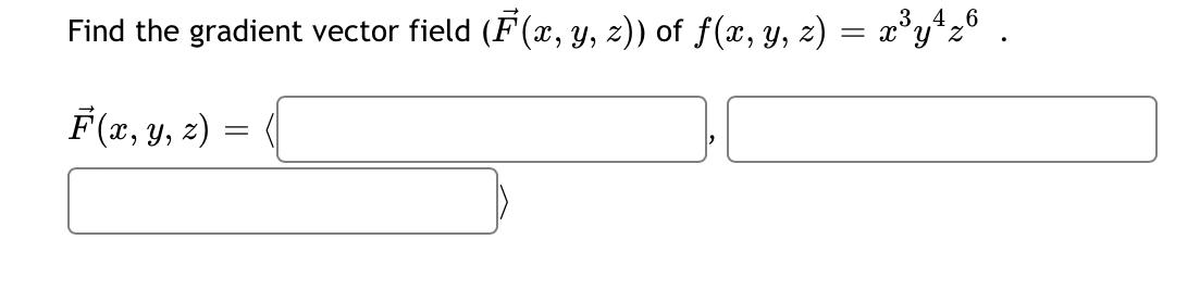 Find the gradient vector field \( (\vec{F}(x, y, z)) \) of \( f(x, y, z)=x^{3} y^{4} z^{6} \). \[ \vec{F}(x, y, z)=\langle \]