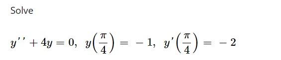 Solve \[ y^{\prime \prime}+4 y=0, y\left(\frac{\pi}{4}\right)=-1, y^{\prime}\left(\frac{\pi}{4}\right)=-2 \]