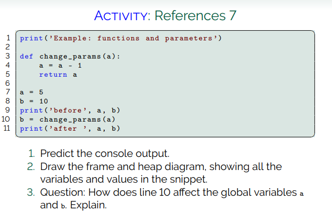 ACTIVITY: References 7 print(Example: functions and parameters) WN TO def change-params (a): a = a - 1 return a 7a = 5 8 b