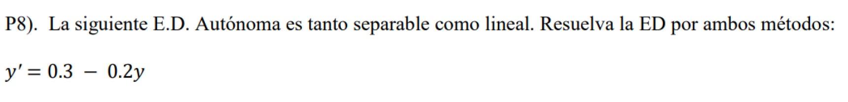 P8). La siguiente E.D. Autónoma es tanto separable como lineal. Resuelva la ED por ambos métodos: \[ y^{\prime}=0.3-0.2 y \]