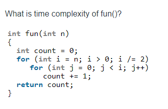 Solved What is time complexity of fun()? = int fun(int n) { | Chegg.com