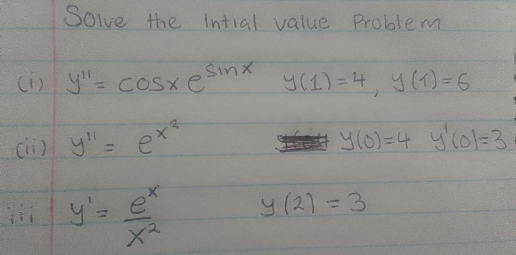 Solve the intial value Problem (i) \( y^{\prime \prime}=\cos x e^{\sin x} \quad y(1)=4, y(1)=6 \) (ii) \( y^{\prime \prime}=e