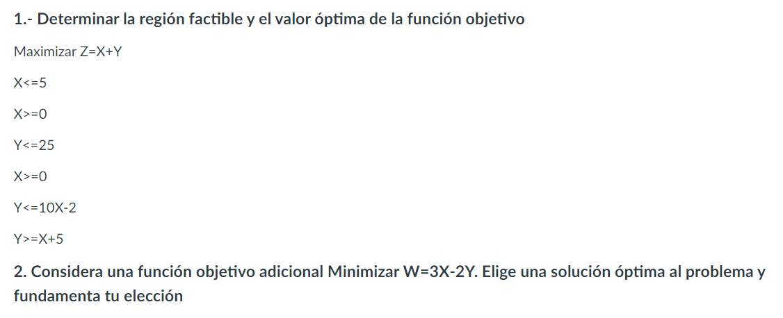 1.- Determinar la región factible y el valor óptima de la función objetivo Maximizar \( Z=X+Y \) \[ \begin{array}{l} X<=5 \\