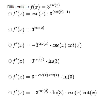 ifferentiate \( f(x)=3^{\csc (x)} \). \[ \begin{array}{l} f^{\prime}(x)=\csc (x) \cdot 3^{(\csc (x)-1)} \\ f^{\prime}(x)=3^{\