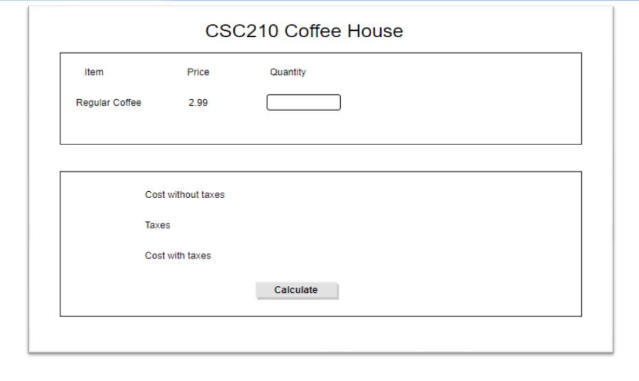 CSC210 Coffee House Item Price Quantity Regular Coffee 2.99 Cost without taxes Taxes Cost with taxes Calculate