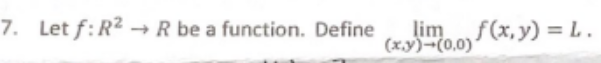 7. Let \( f: R^{2} \rightarrow R \) be a function. Define \( \lim _{(x, y) \rightarrow(0,0)} f(x, y)=L \).