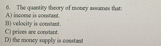 Solved 6. The quantity theory of money assumes that: A) | Chegg.com