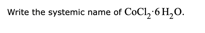 Solved Write The Systemic Name Of Cocl2⋅6h2o 8794