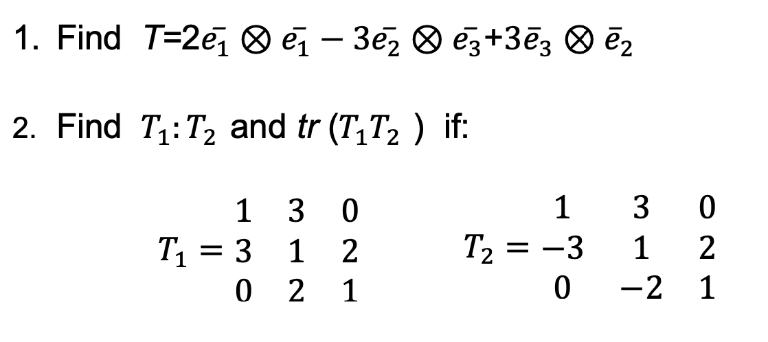 Solved 1. Find T=2e1⊗e1−3e2⊗e3+3e3⊗e2 2. Find T1:T2 and | Chegg.com