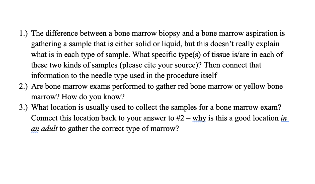 1.) The difference between a bone marrow biopsy and a bone marrow aspiration is gathering a sample that is either solid or li